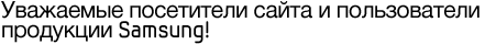 Уважаемые посетители сайта и пользователи продукции Samsung!